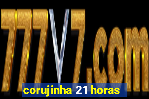 corujinha 21 horas